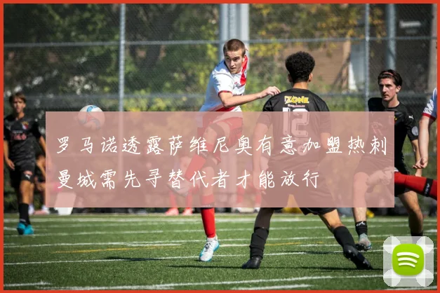 罗马诺透露萨维尼奥有意加盟热刺曼城需先寻替代者才能放行