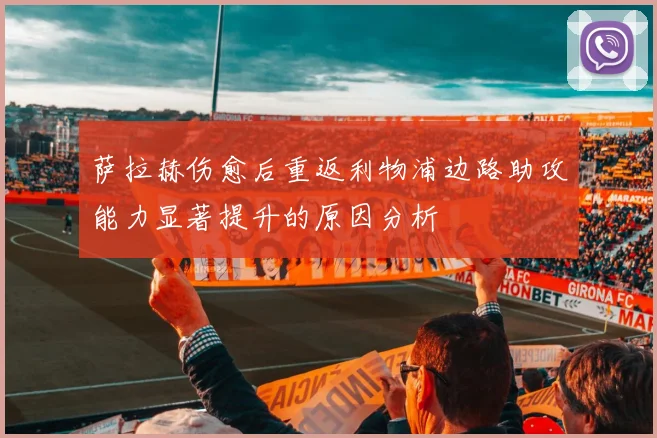 萨拉赫伤愈后重返利物浦边路助攻能力显著提升的原因分析