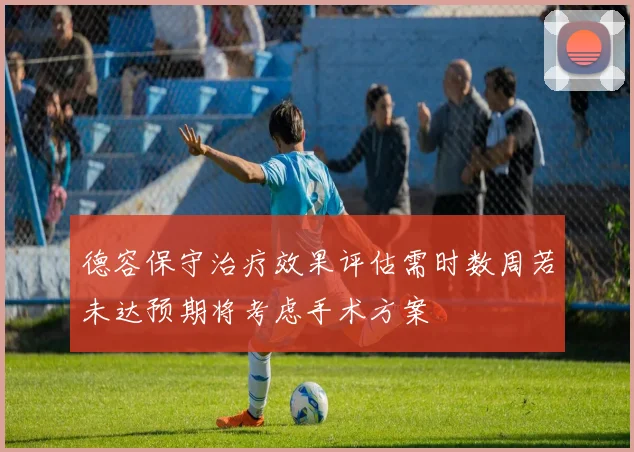 德容保守治疗效果评估需时数周若未达预期将考虑手术方案