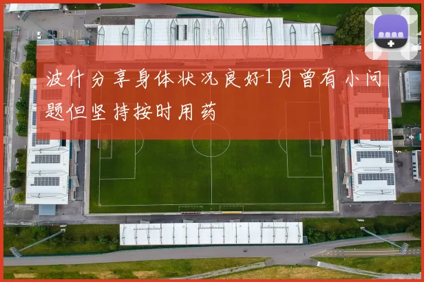 波什分享身体状况良好1月曾有小问题但坚持按时用药