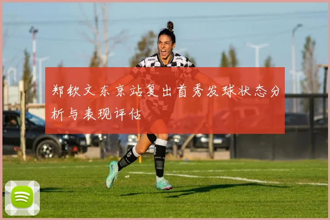 郑钦文东京站复出首秀发球状态分析与表现评估